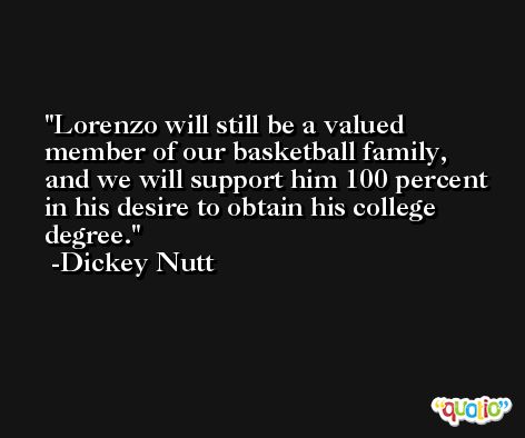 Lorenzo will still be a valued member of our basketball family, and we will support him 100 percent in his desire to obtain his college degree. -Dickey Nutt