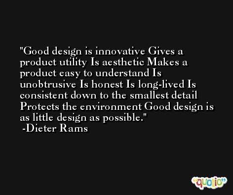 Good design is innovative Gives a product utility Is aesthetic Makes a product easy to understand Is unobtrusive Is honest Is long-lived Is consistent down to the smallest detail Protects the environment Good design is as little design as possible. -Dieter Rams