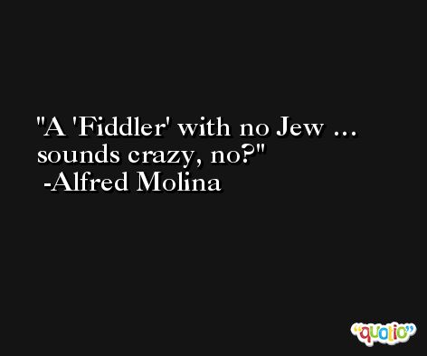 A 'Fiddler' with no Jew … sounds crazy, no? -Alfred Molina
