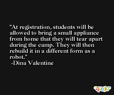 At registration, students will be allowed to bring a small appliance from home that they will tear apart during the camp. They will then rebuild it in a different form as a robot. -Dina Valentine
