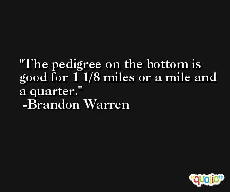 The pedigree on the bottom is good for 1 1/8 miles or a mile and a quarter. -Brandon Warren