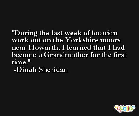 During the last week of location work out on the Yorkshire moors near Howarth, I learned that I had become a Grandmother for the first time. -Dinah Sheridan