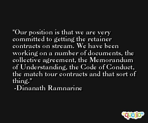 Our position is that we are very committed to getting the retainer contracts on stream. We have been working on a number of documents, the collective agreement, the Memorandum of Understanding, the Code of Conduct, the match tour contracts and that sort of thing. -Dinanath Ramnarine
