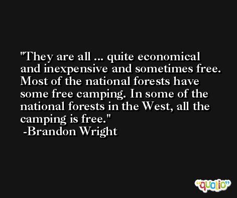 They are all ... quite economical and inexpensive and sometimes free. Most of the national forests have some free camping. In some of the national forests in the West, all the camping is free. -Brandon Wright