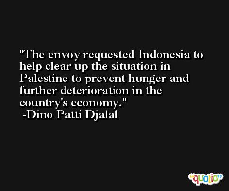 The envoy requested Indonesia to help clear up the situation in Palestine to prevent hunger and further deterioration in the country's economy. -Dino Patti Djalal