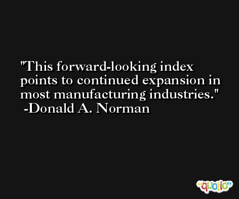 This forward-looking index points to continued expansion in most manufacturing industries. -Donald A. Norman