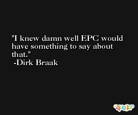 I knew damn well EPC would have something to say about that. -Dirk Braak