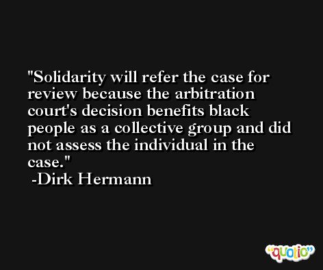 Solidarity will refer the case for review because the arbitration court's decision benefits black people as a collective group and did not assess the individual in the case. -Dirk Hermann