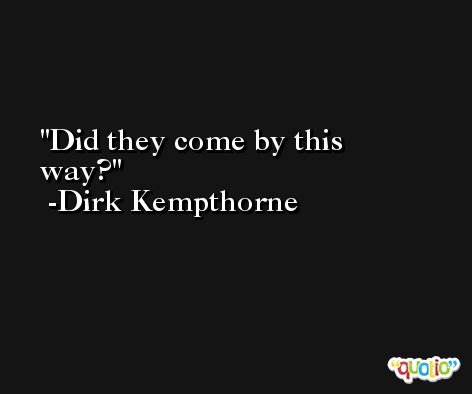 Did they come by this way? -Dirk Kempthorne