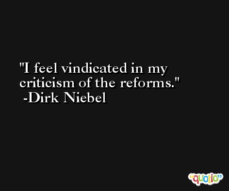 I feel vindicated in my criticism of the reforms. -Dirk Niebel
