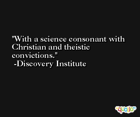 With a science consonant with Christian and theistic convictions. -Discovery Institute