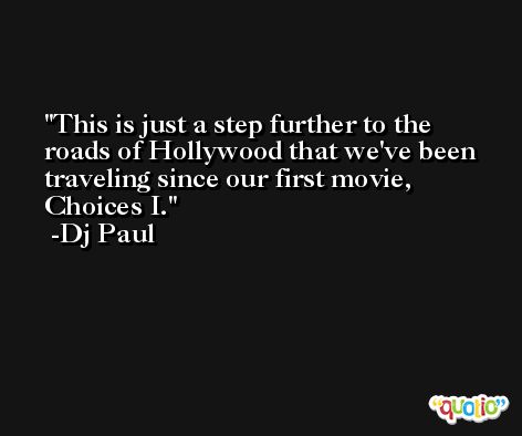 This is just a step further to the roads of Hollywood that we've been traveling since our first movie, Choices I. -Dj Paul