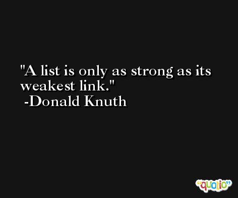 A list is only as strong as its weakest link. -Donald Knuth