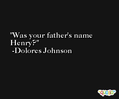 Was your father's name Henry? -Dolores Johnson