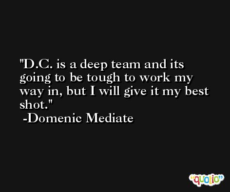 D.C. is a deep team and its going to be tough to work my way in, but I will give it my best shot. -Domenic Mediate