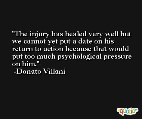 The injury has healed very well but we cannot yet put a date on his return to action because that would put too much psychological pressure on him. -Donato Villani