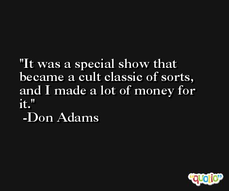 It was a special show that became a cult classic of sorts, and I made a lot of money for it. -Don Adams