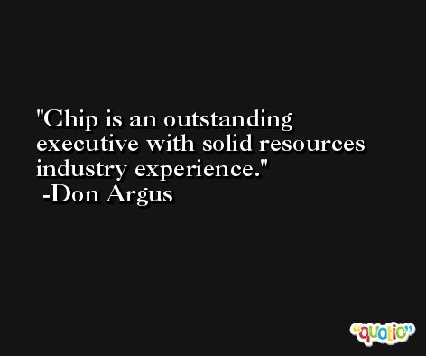 Chip is an outstanding executive with solid resources industry experience. -Don Argus