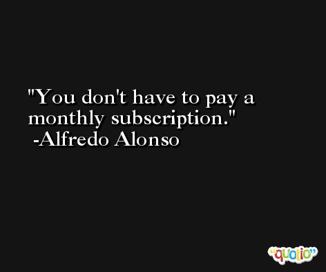 You don't have to pay a monthly subscription. -Alfredo Alonso