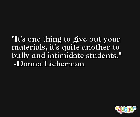 It's one thing to give out your materials, it's quite another to bully and intimidate students. -Donna Lieberman