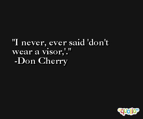 I never, ever said 'don't wear a visor,'. -Don Cherry