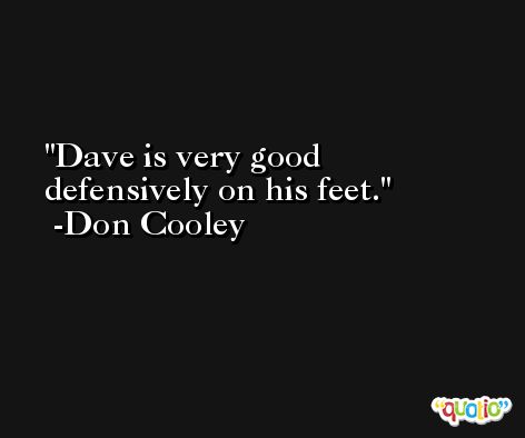Dave is very good defensively on his feet. -Don Cooley