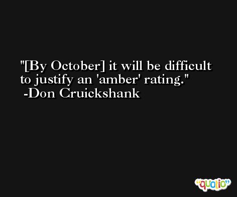 [By October] it will be difficult to justify an 'amber' rating. -Don Cruickshank