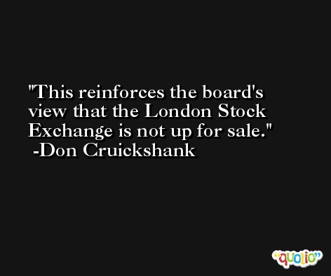 This reinforces the board's view that the London Stock Exchange is not up for sale. -Don Cruickshank