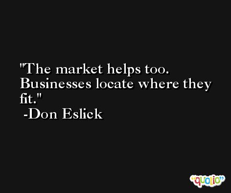 The market helps too. Businesses locate where they fit. -Don Eslick