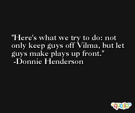 Here's what we try to do: not only keep guys off Vilma, but let guys make plays up front. -Donnie Henderson