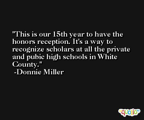 This is our 15th year to have the honors reception. It's a way to recognize scholars at all the private and pubic high schools in White County. -Donnie Miller