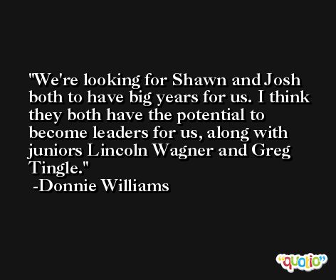 We're looking for Shawn and Josh both to have big years for us. I think they both have the potential to become leaders for us, along with juniors Lincoln Wagner and Greg Tingle. -Donnie Williams