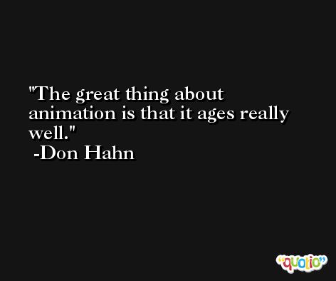 The great thing about animation is that it ages really well. -Don Hahn