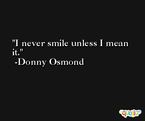 I never smile unless I mean it. -Donny Osmond