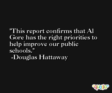This report confirms that Al Gore has the right priorities to help improve our public schools. -Douglas Hattaway