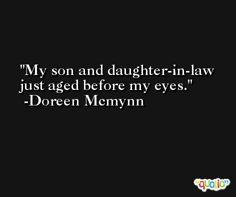 My son and daughter-in-law just aged before my eyes. -Doreen Mcmynn