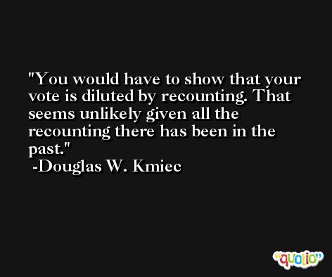 You would have to show that your vote is diluted by recounting. That seems unlikely given all the recounting there has been in the past. -Douglas W. Kmiec