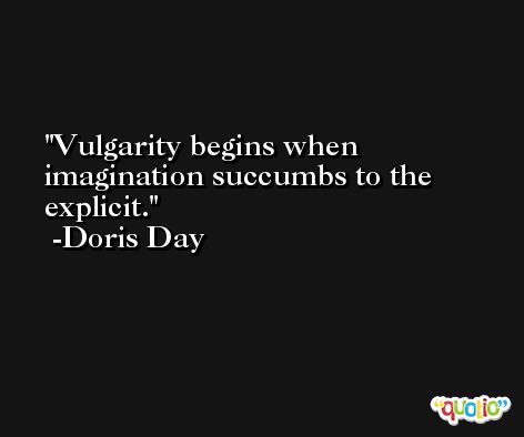 Vulgarity begins when imagination succumbs to the explicit. -Doris Day