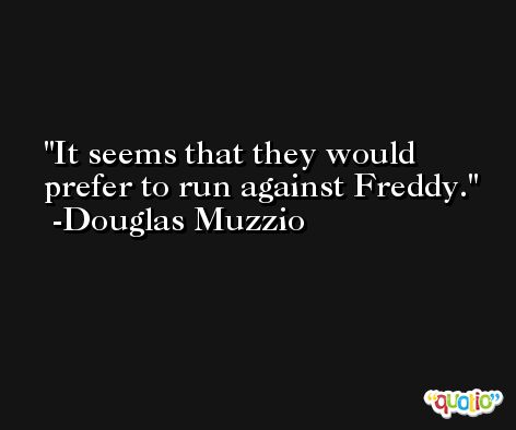 It seems that they would prefer to run against Freddy. -Douglas Muzzio