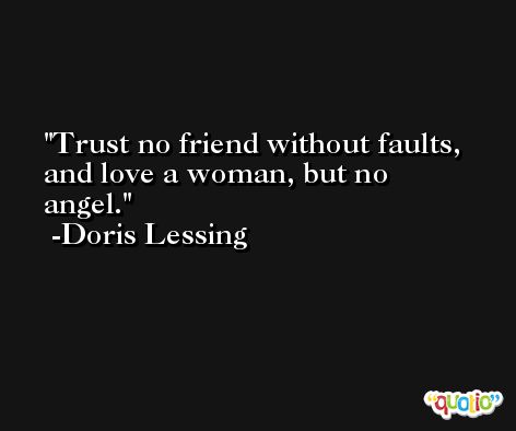 Trust no friend without faults, and love a woman, but no angel. -Doris Lessing