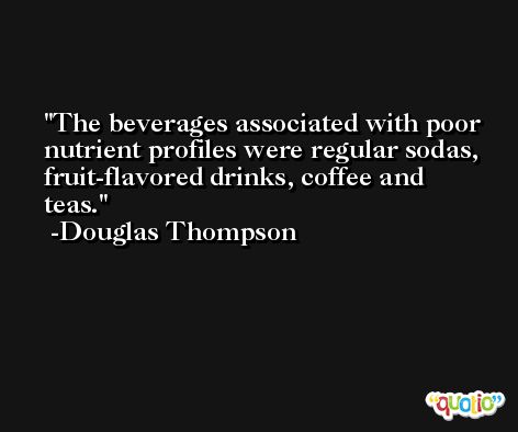 The beverages associated with poor nutrient profiles were regular sodas, fruit-flavored drinks, coffee and teas. -Douglas Thompson