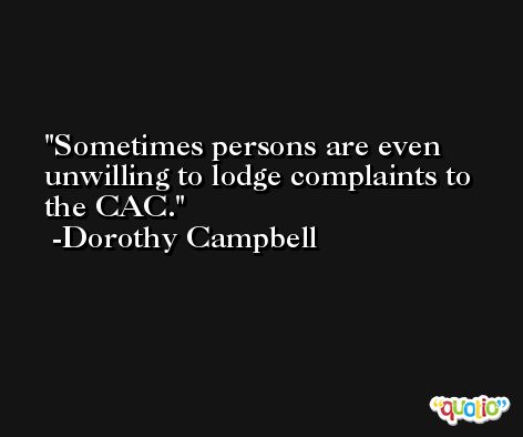 Sometimes persons are even unwilling to lodge complaints to the CAC. -Dorothy Campbell