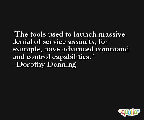The tools used to launch massive denial of service assaults, for example, have advanced command and control capabilities. -Dorothy Denning