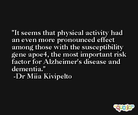 It seems that physical activity had an even more pronounced effect among those with the susceptibility gene apoe4, the most important risk factor for Alzheimer's disease and dementia. -Dr Miia Kivipelto