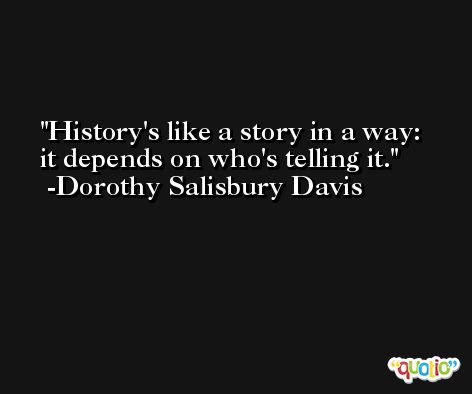 History's like a story in a way: it depends on who's telling it. -Dorothy Salisbury Davis