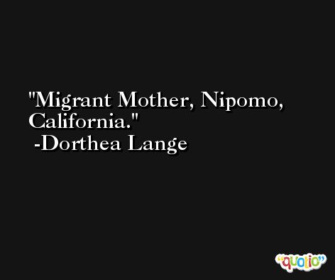 Migrant Mother, Nipomo, California. -Dorthea Lange