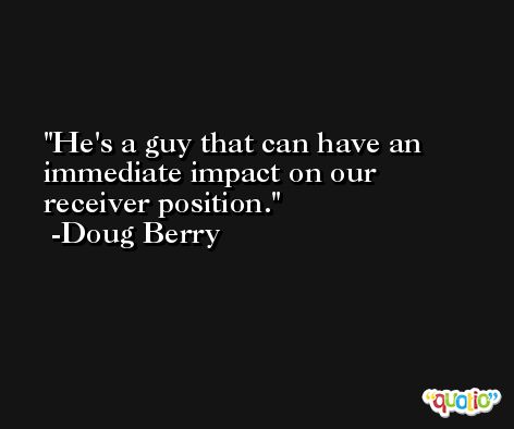 He's a guy that can have an immediate impact on our receiver position. -Doug Berry