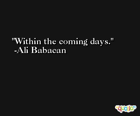 Within the coming days. -Ali Babacan