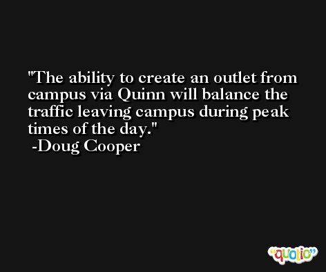 The ability to create an outlet from campus via Quinn will balance the traffic leaving campus during peak times of the day. -Doug Cooper