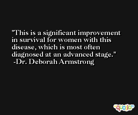 This is a significant improvement in survival for women with this disease, which is most often diagnosed at an advanced stage. -Dr. Deborah Armstrong